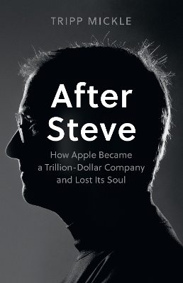 After Steve: How Apple became a Trillion-Dollar Company and Lost Its Soul by Tripp Mickle