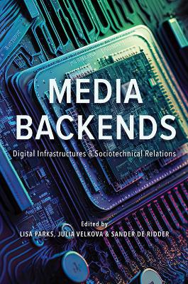 Media Backends: Digital Infrastructures and Sociotechnical Relations by Lisa Parks