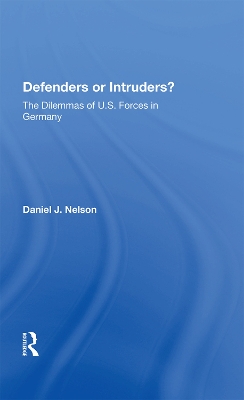 Defenders or Intruders?: The Dilemmas of U.S. Forces in Germany by Daniel J. Nelson