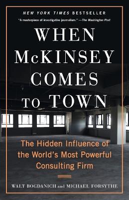 When McKinsey Comes to Town: The Hidden Influence of the World's Most Powerful Consulting Firm by Walt Bogdanich