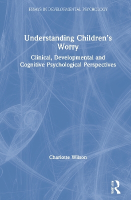 Understanding Children’s Worry: Clinical, Developmental and Cognitive Psychological Perspectives by Charlotte Wilson
