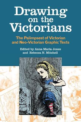 Drawing on the Victorians: The Palimpsest of Victorian and Neo-Victorian Graphic Texts by Anna Maria Jones