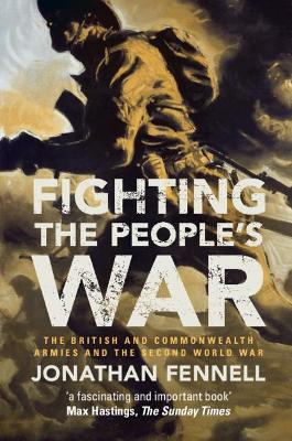 Fighting the People's War: The British and Commonwealth Armies and the Second World War by Jonathan Fennell