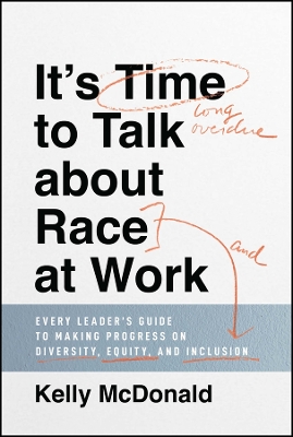 It's Time to Talk about Race at Work: Every Leader's Guide to Making Progress on Diversity, Equity, and Inclusion book