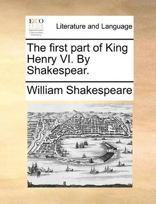 The The First Part of King Henry VI. by Shakespear. by William Shakespeare