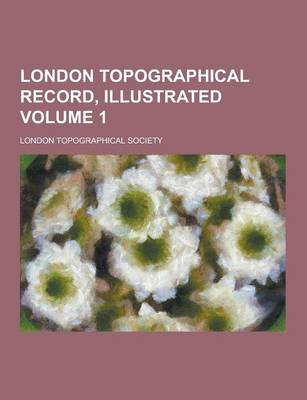 London Topographical Record, Illustrated Volume 1 by London Topographical Society