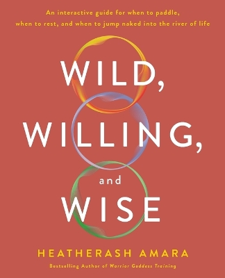Wild, Willing, and Wise: An Interactive Guide for When to Paddle, When to Rest, and When to Jump Naked into the River of Life book