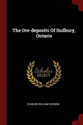 The Ore-Deposits of Sudbury, Ontario by Charles William Dickson