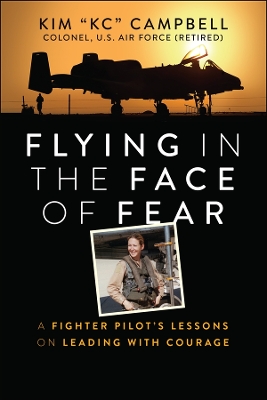 Flying in the Face of Fear: A Fighter Pilot's Lessons on Leading with Courage by Kim Campbell