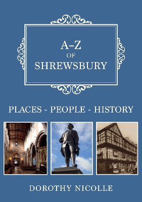 A-Z of Shrewsbury: Places-People-History by Dorothy Nicolle