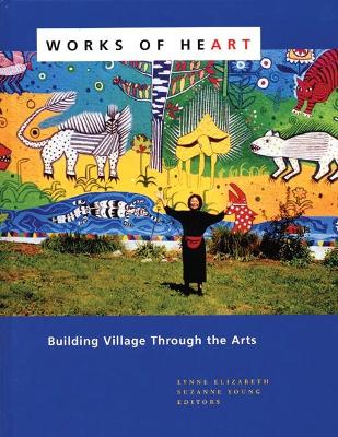 Works of Heart: Building Village Through the Arts by Lynne Elizabeth