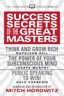 Success Secrets of the Great Masters (Condensed Classics): Think and Grow Rich, The Power of Your Subconscious Mind and Public Speaking to Win! by Napoleon Hill