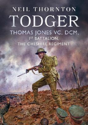 Todger: Thomas Jones VC, DCM, 1st Battalion, The Cheshire Regiment book