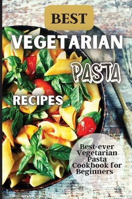 Best Vegetarian Pasta Recipes: Come explore a world of healthy and irresistible vegetarian pasta recipes! book