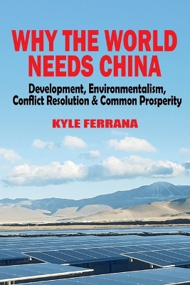 Why the World Needs China: Development, Environmentalism, Conflict Resolution & Common Prosperity book