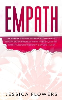 Empath The Practical Survival Guide for Empaths and Highly Sensitive People to Healing Themselves and Thriving In Their Lives, Even if You Constantly Absorb Negative Energy and Always Feel Drained book