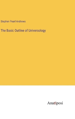 The The Basic Outline of Universology by Stephen Pearl Andrews
