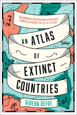 An Atlas of Extinct Countries by Gideon Defoe