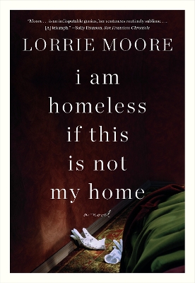 I Am Homeless If This Is Not My Home: A novel by Lorrie Moore