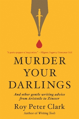 Murder Your Darlings: And Other Gentle Writing Advice from Aristotle to Zinsser by Roy Peter Clark