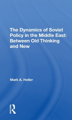 The Dynamics Of Soviet Policy In The Middle East: Between Old Thinking And New by Mark A Heller