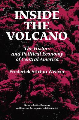 Inside The Volcano: The History And Political Economy Of Central America by Frederick Stirton Weaver
