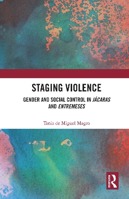 Staging Violence: Gender and Social Control in Jácaras and Entremeses by Tania de Miguel Magro