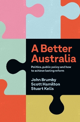 A Better Australia: Politics, Public Policy and How to Achieve Lasting Reform book