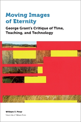 Moving Images of Eternity: George Grant’s Critique of Time, Teaching, and Technology book