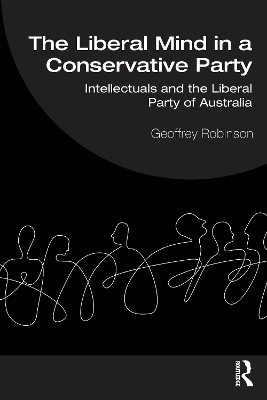 The Liberal Mind in a Conservative Party: Intellectuals and the Liberal Party of Australia by Geoffrey Robinson