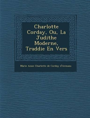 Charlotte Corday, Ou, La Judithe Moderne, Trad Die En Vers book