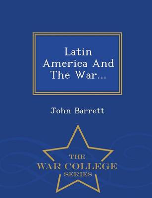 Latin America and the War... - War College Series by Professor John Barrett
