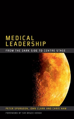 Medical Leadership: From the Dark Side to Centre Stage by Peter Spurgeon