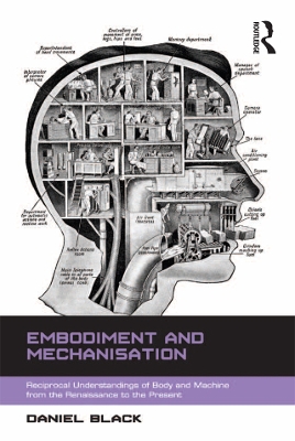 Embodiment and Mechanisation: Reciprocal Understandings of Body and Machine from the Renaissance to the Present by Daniel Black