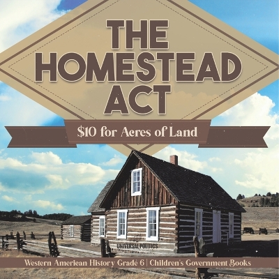 The Homestead Act: $10 for Acres of Land Western American History Grade 6 Children's Government Books by Universal Politics