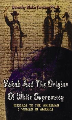 Yakub & The Origins Of White Supremacy: Message To The White Men & Women In America Hardcover book