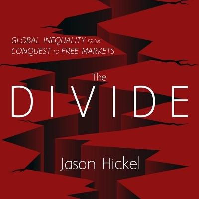 The The Divide: Global Inequality from Conquest to Free Markets by Jason Hickel