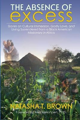 The Absence of Excess: Stories on Cultural Immersion, Godly Love, and Living Surrendered from a Black American Missionary in Africa book