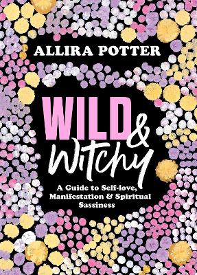 Wild & Witchy: A Guide to Self-love, Manifestation and Spiritual Sassiness book
