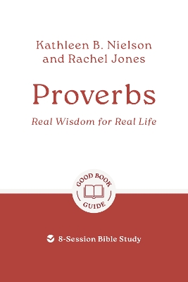 Proverbs: Real Wisdom for Real Life: 8-Session Bible Study by Kathleen B Nielson