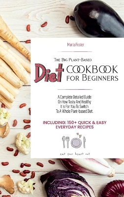 The Big Plant-Based Diet COOKBOOK for Beginners: A complete detailed guide on how tasty and healthy it is for you to switch to a whole plant-based diet. Including: 150+ Quick & Easy Everyday Recipes. (June 2021 Edition) by Marta Foster