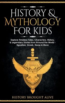 History & Mythology For Kids: Explore Timeless Tales, Characters, History, & Legendary Stories from Around the World - Egyptian, Greek, Norse & More: 4 books by History Brought Alive