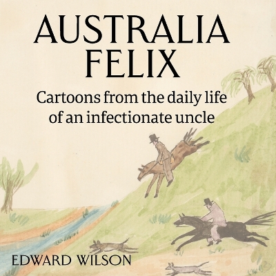 Australia Felix: Cartoons from the daily life of an infectionate uncle by Edward Wilson