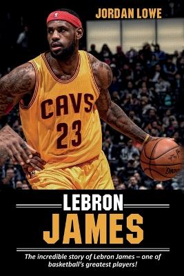 LeBron James: The incredible story of LeBron James - one of basketball's greatest players! book