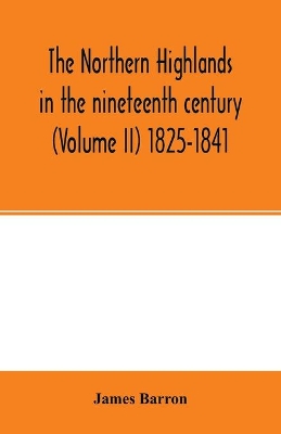 The Northern Highlands in the nineteenth century (Volume II) 1825-1841 by James Barron