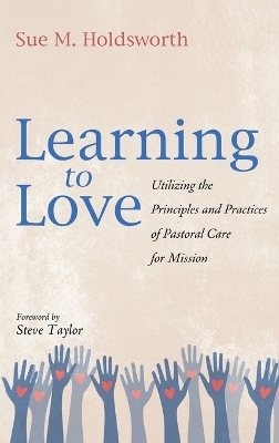 Learning to Love: Utilizing the Principles and Practices of Pastoral Care for Mission by Sue M Holdsworth