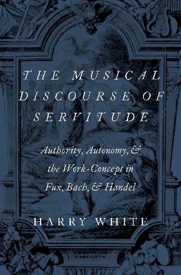 The Musical Discourse of Servitude: Authority, Autonomy, and the Work-Concept in Fux, Bach and Handel book