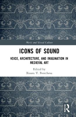 Icons of Sound: Voice, Architecture, and Imagination in Medieval Art by Bissera V. Pentcheva