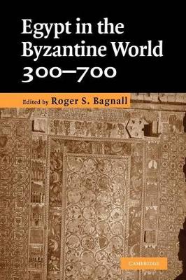 Egypt in the Byzantine World, 300-700 by Roger S. Bagnall