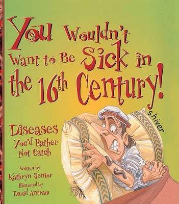 You Wouldn't Want to Be Sick in the 16th Century: Diseases You'd Rather Not Catch by Kathryn Senior